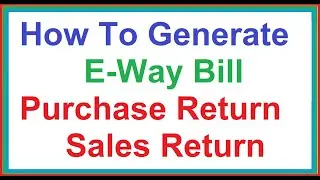 How To Generate E-Way Bill Purchase Return Sales Return How to Generate Debit Credit Note e-way bill