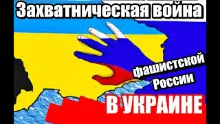 ЗАХВАТНИЧЕСКАЯ ВОЙНА фашистской России В УКРАИНЕ. WAR OF CONQUERATION OF FASCIST RUSSIA IN UKRAINE.