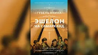 Эшелон на Самарканд. Гузель Яхина. Аудиокнига ч.1 из 2