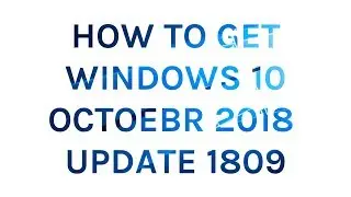 How to Get Windows 10 October 2018 Version 1809 Update