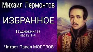 Михаил Лермонтов. ИЗБРАННОЕ.  Аудиокнига лучших стихотворений (часть 1-я). Читает Павел Морозов