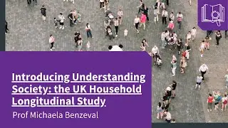 Introducing Understanding Society: The UK Household Longitudinal Study - Michaela Benzeval