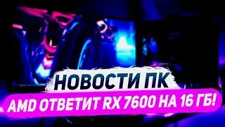 Ответ AMD, мощная RX 7600 16 ГБ, обнова FSR 3, нашлась Arc A580
