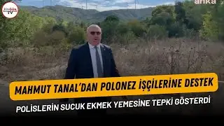 Mahmut Tanal’dan Polonez işçilerine destek: Polislerin sucuk ekmek yemesine tepki gösterdi