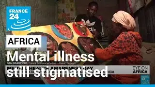 Mental health awareness: Lack of treatment and burden still stigmatised in Africa • FRANCE 24