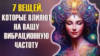 7 ВЕЩЕЙ, КОТОРЫЕ ВЛИЯЮТ НА ВАШУ ВИБРАЦИОННУЮ ЧАСТОТУ