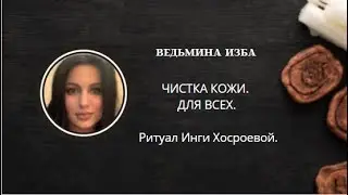 ЧИСТКА КОЖИ. ДЛЯ ВСЕХ. ▶️ ВЕДЬМИНА ИЗБА ▶️ ИНГА ХОСРОЕВА.