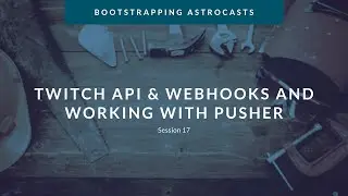 Session 17: Twitch API, Twitch Webhook Subscriptions and Pusher