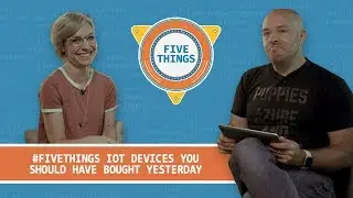 #FiveThings IoT Devices You Should Have Bought Yesterday