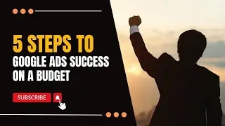 5 steps to Google Ads Success On A Budget