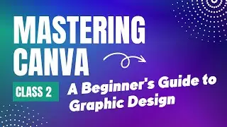 Mastering Canva: A Beginners Guide to Graphic Design | Full Canva Tutorial - Class 2