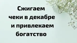 Сжигаем чеки в декабре. Привлекаем богатство.