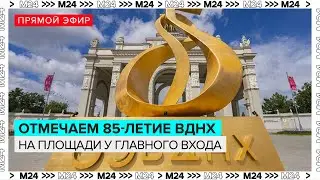 Отмечаем 85-летие ВДНХ на площади у Главного входа | Прямая трансляция  - Москва 24