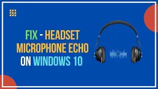 Fix Headset Microphone Echo on Windows 10 Easily