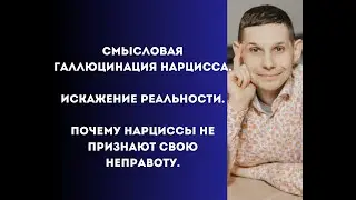 Смысловая галлюцинация нарцисса. Искажение реальности. Почему нарциссы не признают свою неправоту.