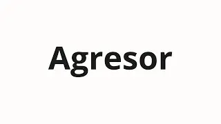 How to pronounce Agresor