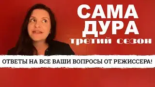 САМА ДУРА 3 СЕЗОН - Ответы на все ваши вопросы от режиссёра