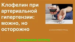 Клофелин при артериальной гипертензии  можно, но осторожно