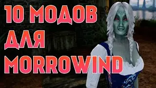 10 ОТЛИЧНЫХ МОДОВ ДЛЯ MORROWIND !