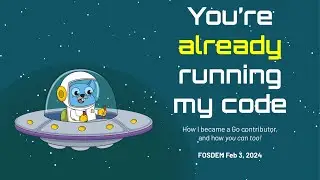 FOSDEM 2024: You're Already Running My Code: How I Became a Go Contributor, and You Can, too