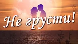 Не грусти! Все будет хорошо!Люблю тебя!Красивая музыкальная открытка для души!