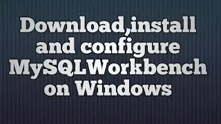 6.Download,install and configure MySQLWorkbench on Windows