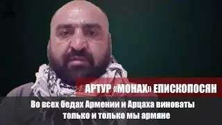 Во всех бедах Армении и Арцаха виноваты только и только мы армяне. Артур «Монах» Епископосян