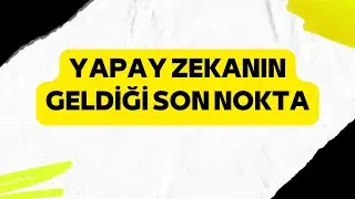 YAPAY ZEKANIN GELDİĞİ SON NOKTA