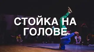 СТОЙКА НА ГОЛОВЕ | БРЕЙК ДАНС ВИДЕО УРОК ДЛЯ НАЧИНАЮЩИХ