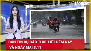 Bản tin dự báo thời tiết đêm nay và ngày mai 3.11| Báo Lao Động