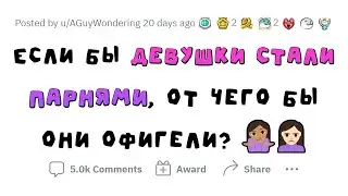 Девушки ОФИГЕЛИ БЫ от ЭТОГО, если бы стали ПАРНЯМИ