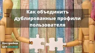 Как объединить дублированные профили пользователя в GetCourse