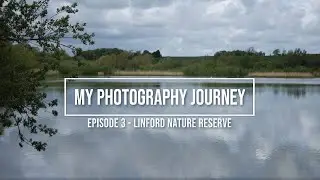 My Photography Journey - Replacement Episode 3 - Linford Nature Reserve Milton Keynes