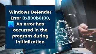 Fix Windows Defender Error 0x800b0100 on Windows 11/10