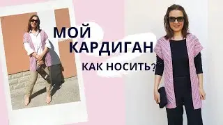 МОЙ вязаный кардиган: КАК НОСИТЬ? 7 образов / Модное вязание 2020 / Мамочкин канал