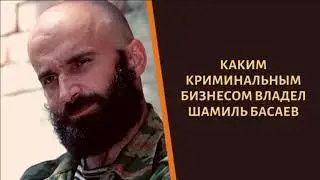 Какой криминальный бизнес был у Шамиля Басаева?