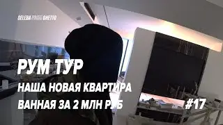 РУМ ТУР ПО НАШЕЙ КВАРТИРЕ ! ВАННАЯ ЗА 2 МЛН ! Vlog² 17