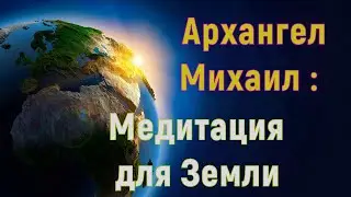 АРХАНГЕЛ МИХАИЛ -  Медитация для Земли