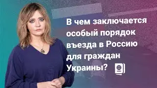 В чем заключается особый порядок въезда в Россию для граждан Украины?