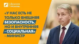 «Не только внешняя безопасность, но и внутренняя - социальная» - министр | «Домская площадь» на ЛР4