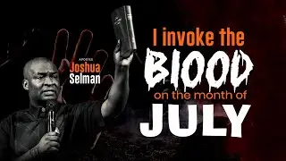 I INVOKE THE BLOOD ON THE MONTH OF JULY | APOSTLE JOSHUA SELMAN PRAYER