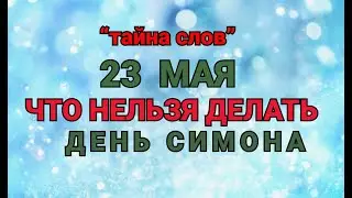 23 МАЯ - ЧТО НЕЛЬЗЯ  ДЕЛАТЬ  В  ДЕНЬ СИМОНА  ! / ТАЙНА СЛОВ