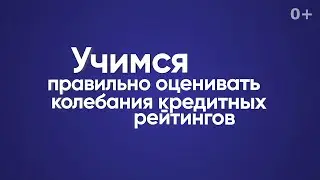 Учимся правильно оценивать колебания кредитных рейтингов