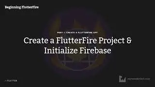 Beginning FlutterFire, Episode 3: Create a FlutterFire Project & Initialize Firebas