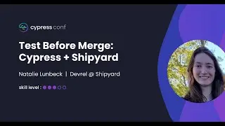 Test Before Merge: Cypress + Shipyard | Natalie Lunbeck