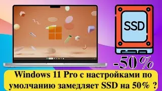 Windows 11 Pro с настройками по умолчанию замедляет SSD на 50% ?