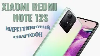 Маркетинговый смартфон. Xiaomi Redmi Note 12S честный обзор