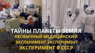 Тайны планеты  Земля. Необычный медицинский эксперимент. Эксперимент в СССР.  Интересные факты