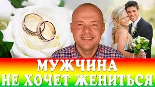 ПОЧЕМУ МУЖЧИНА НЕ ХОЧЕТ ЖЕНИТЬСЯ?  ЧТО ДЕЛАТЬ ЕСЛИ МУЖЧИНА НЕ ДЕЛАЕТ ПРЕДЛОЖЕНИЯ, НЕ ХОЧЕТ ЖЕНИТЬСЯ?