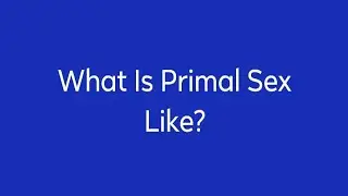 What Is Primal Sex Like?